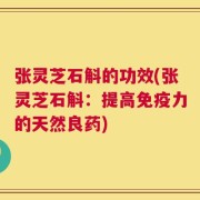 张灵芝石斛的功效(张灵芝石斛：提高免疫力的天然良药)