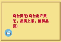 奇台灵芝(奇台出产灵芝，品质上乘，值得品尝)