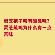 灵芝孢子粉有酸臭味？灵芝蒸鸡为什么有一点苦味