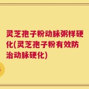 灵芝孢子粉动脉粥样硬化(灵芝孢子粉有效防治动脉硬化)