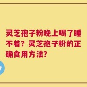灵芝孢子粉晚上喝了睡不着？灵芝孢子粉的正确食用方法？