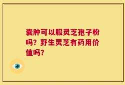 囊肿可以服灵芝孢子粉吗？野生灵芝有药用价值吗？