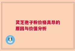 灵芝孢子粉价格高昂的原因与价值分析