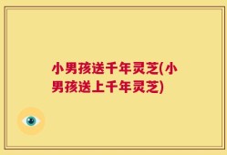 小男孩送千年灵芝(小男孩送上千年灵芝)