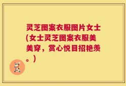 灵芝图案衣服图片女士(女士灵芝图案衣服美美穿，赏心悦目招艳羡。)