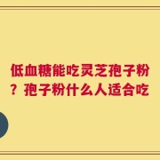 低血糖能吃灵芝孢子粉？孢子粉什么人适合吃