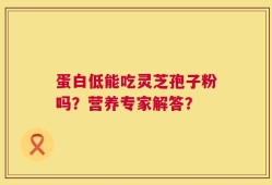 蛋白低能吃灵芝孢子粉吗？营养专家解答？