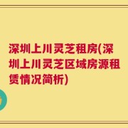 深圳上川灵芝租房(深圳上川灵芝区域房源租赁情况简析)