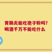 胃肠炎能吃孢子粉吗？喝酒千万不能吃什么