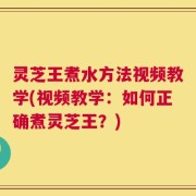 灵芝王煮水方法视频教学(视频教学：如何正确煮灵芝王？)