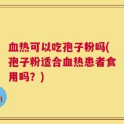 血热可以吃孢子粉吗(孢子粉适合血热患者食用吗？)