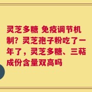 灵芝多糖 免疫调节机制？灵芝孢子粉吃了一年了，灵芝多糖、三萜成份含量双高吗