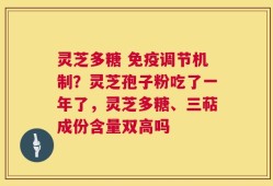 灵芝多糖 免疫调节机制？灵芝孢子粉吃了一年了，灵芝多糖、三萜成份含量双高吗