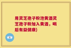 用灵芝孢子粉泡黄酒灵芝孢子粉加入黄酒，喝后有益健康)