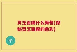 灵芝面膜什么颜色(探秘灵芝面膜的色彩)