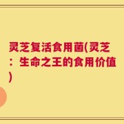 灵芝复活食用菌(灵芝：生命之王的食用价值)