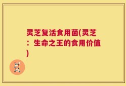 灵芝复活食用菌(灵芝：生命之王的食用价值)