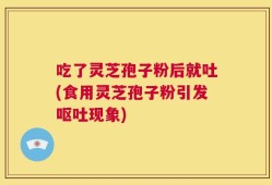 吃了灵芝孢子粉后就吐(食用灵芝孢子粉引发呕吐现象)