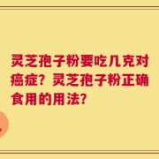 灵芝孢子粉要吃几克对癌症？灵芝孢子粉正确食用的用法？