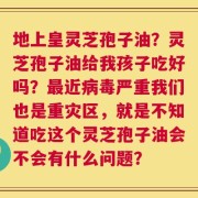 地上皇灵芝孢子油？灵芝孢子油给我孩子吃好吗？最近病毒严重我们也是重灾区，就是不知道吃这个灵芝孢子油会不会有什么问题？