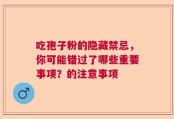 吃孢子粉的隐藏禁忌，你可能错过了哪些重要事项？的注意事项