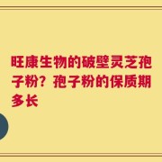 旺康生物的破壁灵芝孢子粉？孢子粉的保质期多长