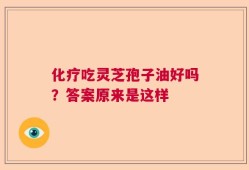 化疗吃灵芝孢子油好吗？答案原来是这样