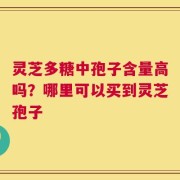 灵芝多糖中孢子含量高吗？哪里可以买到灵芝孢子