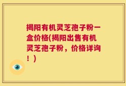 揭阳有机灵芝孢子粉一盒价格(揭阳出售有机灵芝孢子粉，价格详询！)