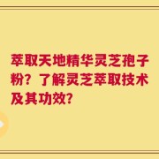 萃取天地精华灵芝孢子粉？了解灵芝萃取技术及其功效？