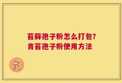 苔藓孢子粉怎么打包？青苔孢子粉使用方法