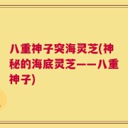 八重神子突海灵芝(神秘的海底灵芝——八重神子)