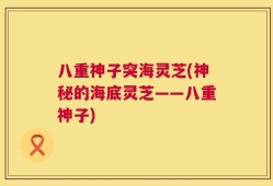 八重神子突海灵芝(神秘的海底灵芝——八重神子)