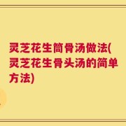 灵芝花生筒骨汤做法(灵芝花生骨头汤的简单方法)