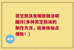 灵芝熬汤有哪些做法呢图片(多种灵芝熬汤的制作方法，给身体加点保险！)