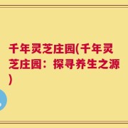 千年灵芝庄园(千年灵芝庄园：探寻养生之源)