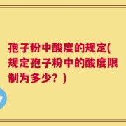 孢子粉中酸度的规定(规定孢子粉中的酸度限制为多少？)