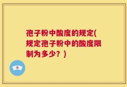 孢子粉中酸度的规定(规定孢子粉中的酸度限制为多少？)