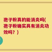 孢子粉真的能消炎吗(孢子粉确实具有消炎功效吗？)