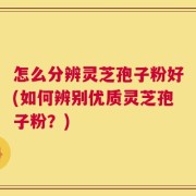 怎么分辨灵芝孢子粉好(如何辨别优质灵芝孢子粉？)