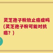 灵芝孢子粉放止癌症吗(灵芝孢子粉可能对抗癌？)