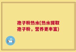 孢子粉热水(热水提取孢子粉，营养更丰富)