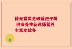 德元堂灵芝破壁孢子粉 健康养生新选择营养丰富功效多