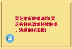 灵芝附近驻唱酒馆(灵芝旁特色酒馆持续驻唱，演绎别样乐趣)