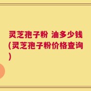 灵芝孢子粉 油多少钱(灵芝孢子粉价格查询)