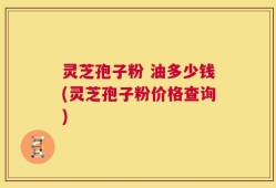 灵芝孢子粉 油多少钱(灵芝孢子粉价格查询)