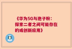 《华为5G与孢子粉：探索二者之间可能存在的或创新应用》