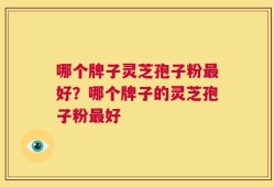 哪个牌子灵芝孢子粉最好？哪个牌子的灵芝孢子粉最好