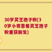 30岁灵芝孢子粉(30岁小哥靠着灵芝孢子粉重获新生)