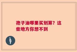 孢子油哪里买划算？这些地方你想不到
